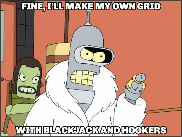 Bender Bending Rodriguez from Futurama: "Fine, I'll make my own grid with blackjack and hookers!"